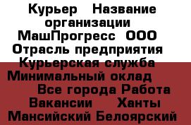 Курьер › Название организации ­ МашПрогресс, ООО › Отрасль предприятия ­ Курьерская служба › Минимальный оклад ­ 25 000 - Все города Работа » Вакансии   . Ханты-Мансийский,Белоярский г.